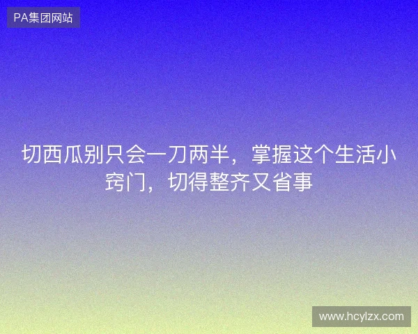 切西瓜别只会一刀两半,掌握这个生活小窍门,切得整齐又省事 切西瓜别只会一刀两半,掌握这个生活小窍门,切得整齐又省事